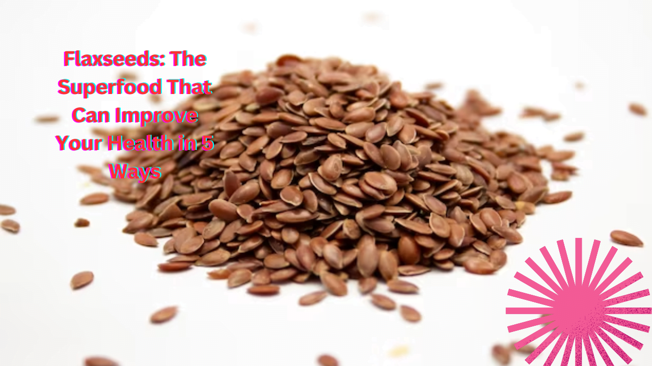 <strong>Flaxseeds: The Superfood That Can Improve Your Health in 5 Ways</strong>