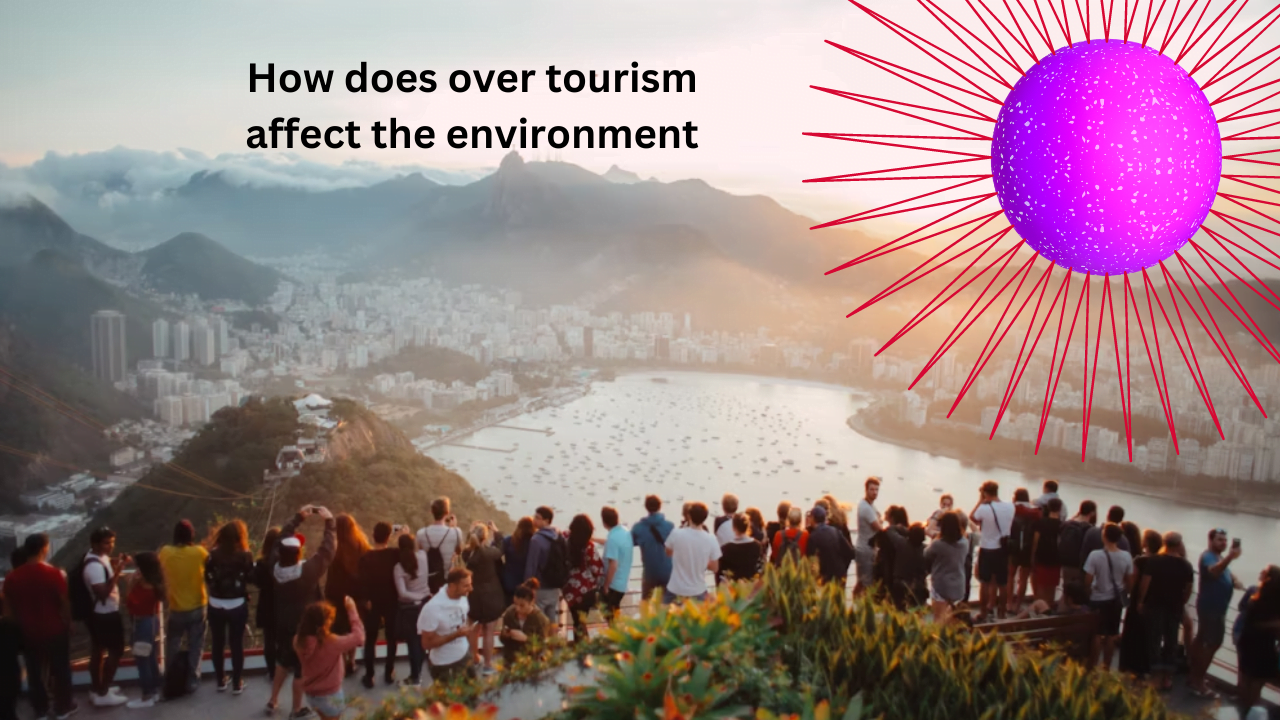How does over tourism affect the environment