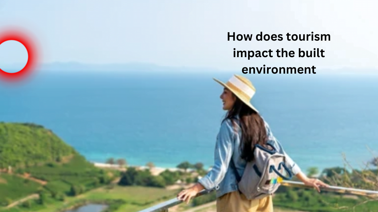 How does tourism impact the built environment