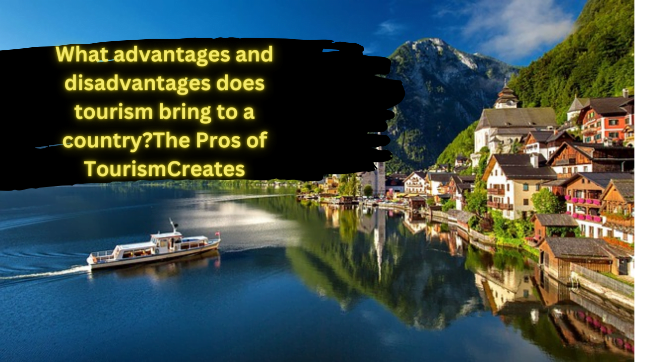 What advantages and disadvantages does tourism bring to a country?The Pros of TourismCreates